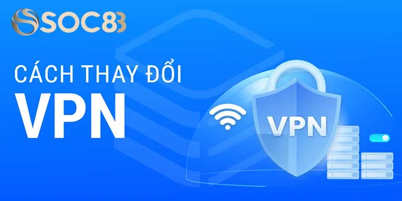 Đổi VPN sang những địa chỉ sang khu vực không bị chặn Đổi VPN sang những địa chỉ sang khu vực không bị chặn